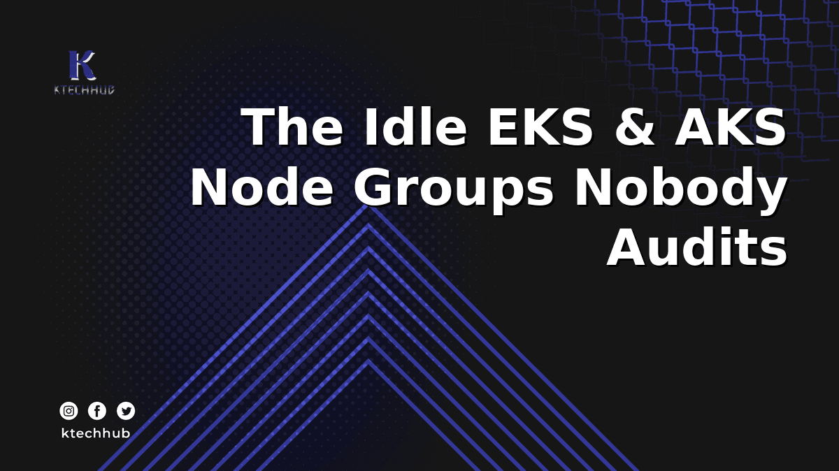 The Idle EKS and AKS Node Groups Nobody Audits Before the Cloud Bill Arrives